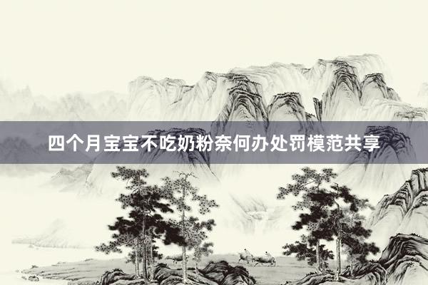 四个月宝宝不吃奶粉奈何办处罚模范共享