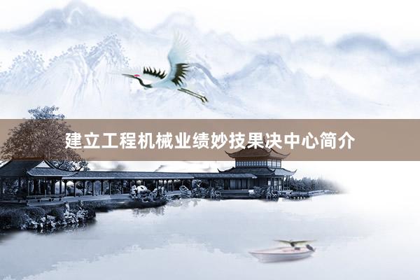建立工程机械业绩妙技果决中心简介
