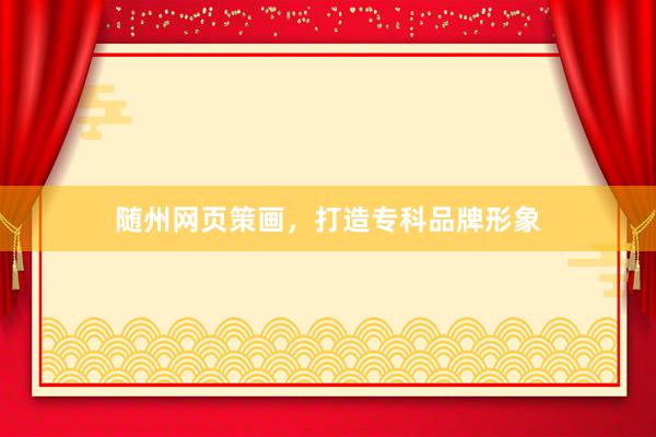 随州网页策画，打造专科品牌形象