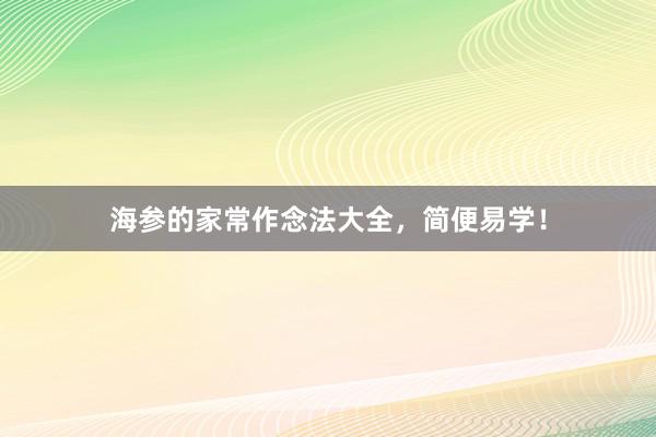 海参的家常作念法大全，简便易学！